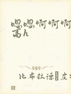 嗯嗯啊啊啊np高h