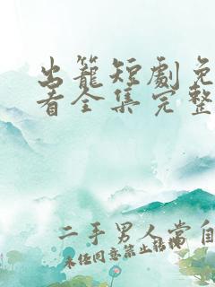 出笼短剧免费观看全集完整版