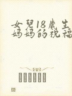女儿18岁生日妈妈的祝福语朋友圈