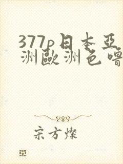 377p日本亚洲欧洲色噜噜