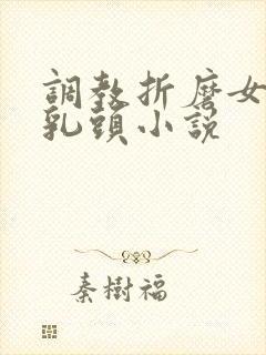 调教折磨女警的乳头小说