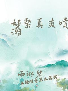 好紧真爽喷水高潮