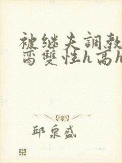 被继夫调教成禁脔双性h高h