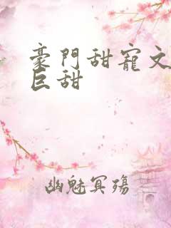 豪门甜宠文推荐巨甜