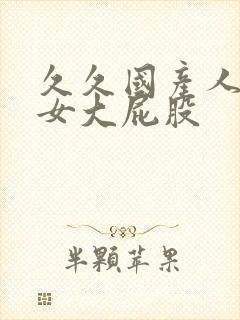 久久国产人妻熟女大屁股