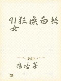 91狂操白丝美女
