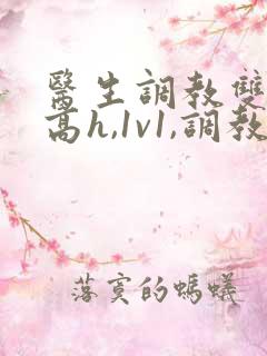 医生调教双性(高h,1v1,调教)男