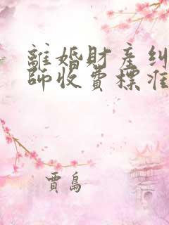 离婚财产纠纷律师收费标准