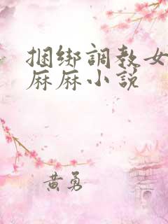 捆绑调教女警花麻麻小说