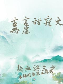 古言甜宠文爆甜无虐