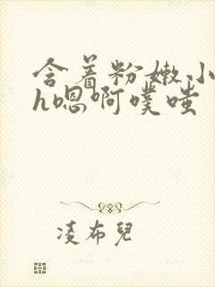 含着粉嫩小奶头h嗯啊噗嗤