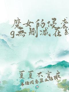 魔女的侵袭全cg无删减在线观看足控党