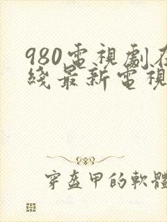 980电视剧在线最新电视剧大全免费