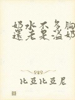 奶水不多胸不涨还老是溢奶怎么回事