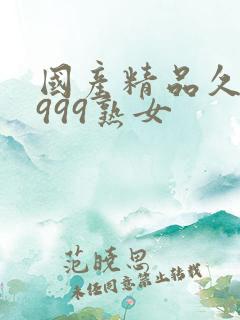 国产精品久久久999熟女