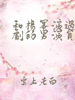 和杨幂演过古装剧的男演员