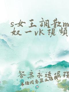 s女王调散m男奴一vk视频