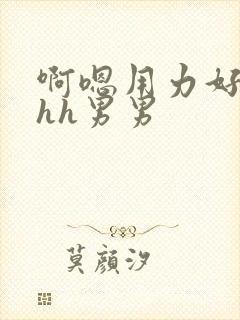 啊嗯用力好粗hhh男男