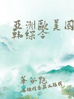 亚洲欧美国产日韩综合