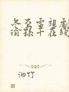 冬至电视剧黄景瑜孙千在线免费观看