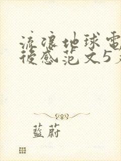 流浪地球电影观后感范文5篇400字