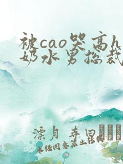 被cao哭高h奶水男总裁h