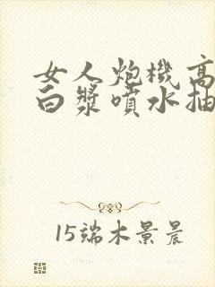 女人炮机高潮冒白浆喷水抽搐