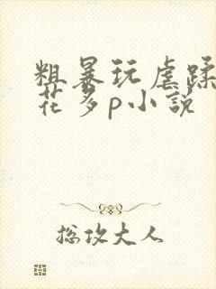 粗暴玩虐蹂躏校花多p小说