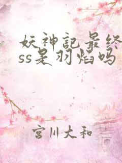 妖神记最终boss是羽焰吗