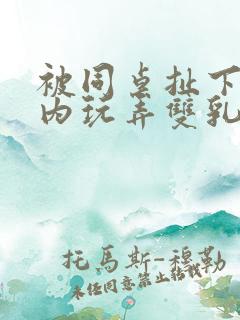 被同桌扯下小内内玩弄双乳的小说片