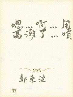 嗯…啊…用力…高潮了…喷水了