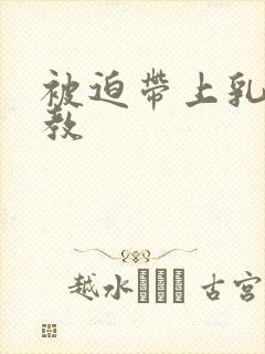 被迫带上乳夹调教