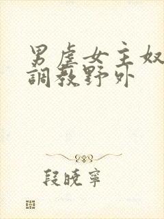 男虐女主奴np调教野外