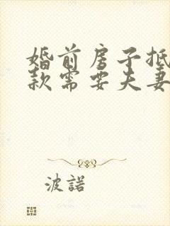 婚前房子抵押贷款需要夫妻双方签字吗