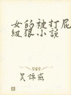 女的被打屁股超级狠小说
