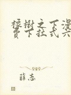 橡树之下漫画免费下拉式六漫画免费土豪版