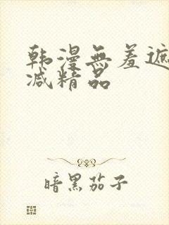 韩漫无羞遮无删减精品