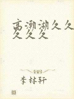 高潮湖久久久久久久久