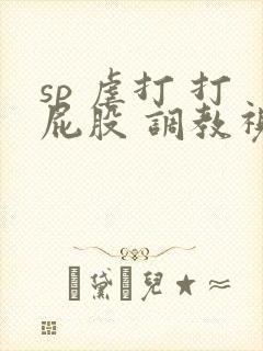 sp 虐打 打屁股 调教视频