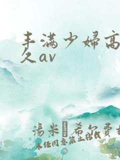 丰满少妇高潮久久av