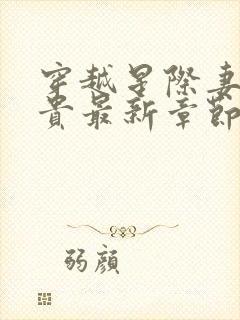 穿越星际妻荣夫贵最新章节列表