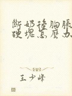 断奶后胸胀疼有硬块怎么办