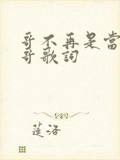 哥不再是当年的哥歌词