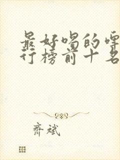 最好喝的啤酒排行榜前十名