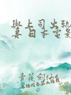 与上司出轨的人妻 日本电影