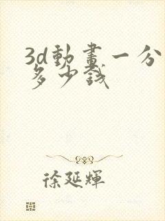 3d动画一分钟多少钱