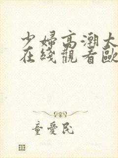 少妇高潮太爽了在线观看欧美