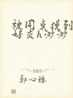 被同桌摸到高潮好爽h渺渺