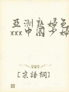亚洲熟妇色xxxxx中国少妇