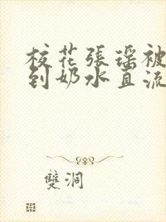 校花张瑶被调教到奶水直流小说